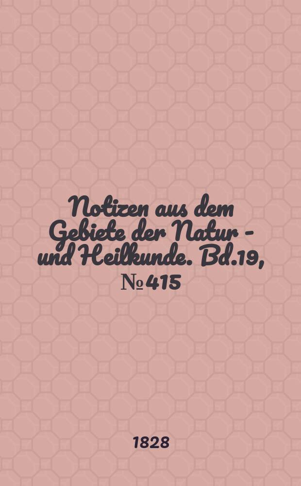 Notizen aus dem Gebiete der Natur - und Heilkunde. Bd.19, №415