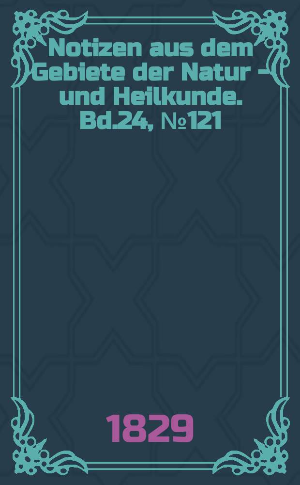 Notizen aus dem Gebiete der Natur - und Heilkunde. Bd.24, №121