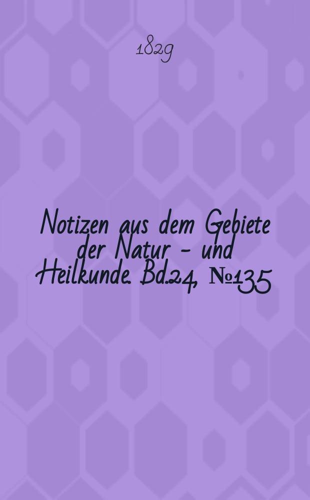 Notizen aus dem Gebiete der Natur - und Heilkunde. Bd.24, №135