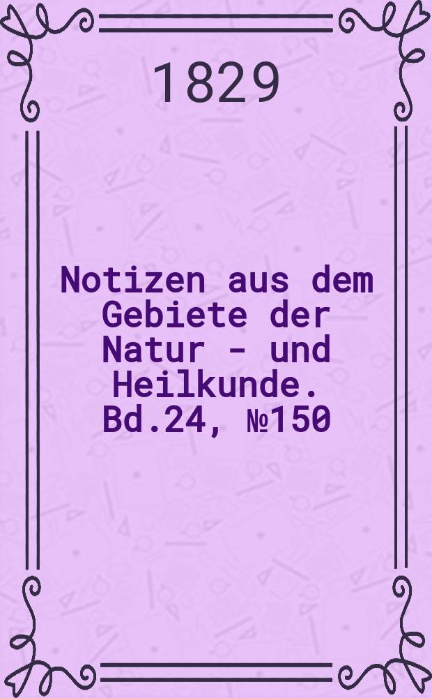 Notizen aus dem Gebiete der Natur - und Heilkunde. Bd.24, №150