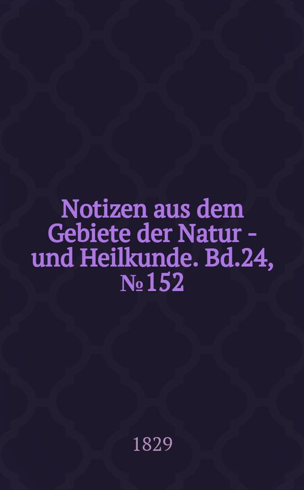 Notizen aus dem Gebiete der Natur - und Heilkunde. Bd.24, №152