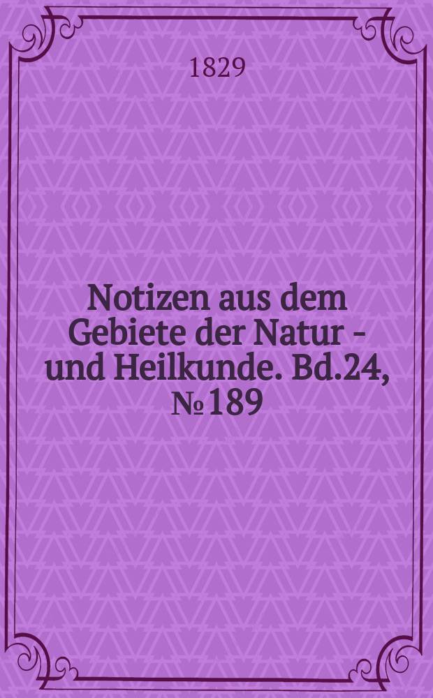 Notizen aus dem Gebiete der Natur - und Heilkunde. Bd.24, №189