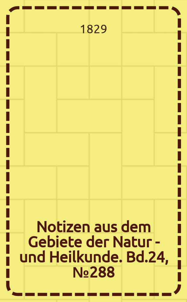 Notizen aus dem Gebiete der Natur - und Heilkunde. Bd.24, №288