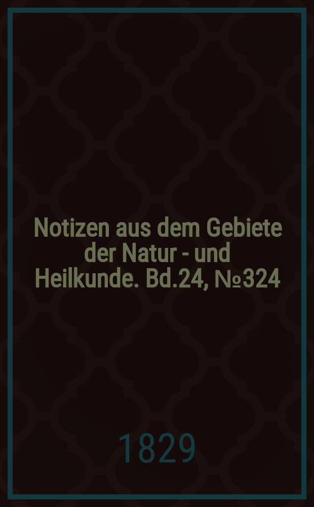 Notizen aus dem Gebiete der Natur - und Heilkunde. Bd.24, №324