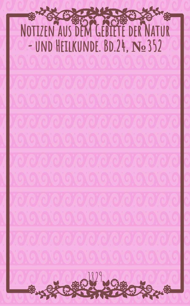 Notizen aus dem Gebiete der Natur - und Heilkunde. Bd.24, №352