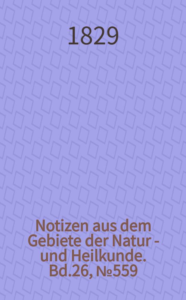 Notizen aus dem Gebiete der Natur - und Heilkunde. Bd.26, №559