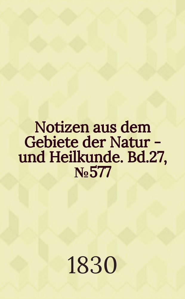 Notizen aus dem Gebiete der Natur - und Heilkunde. Bd.27, №577