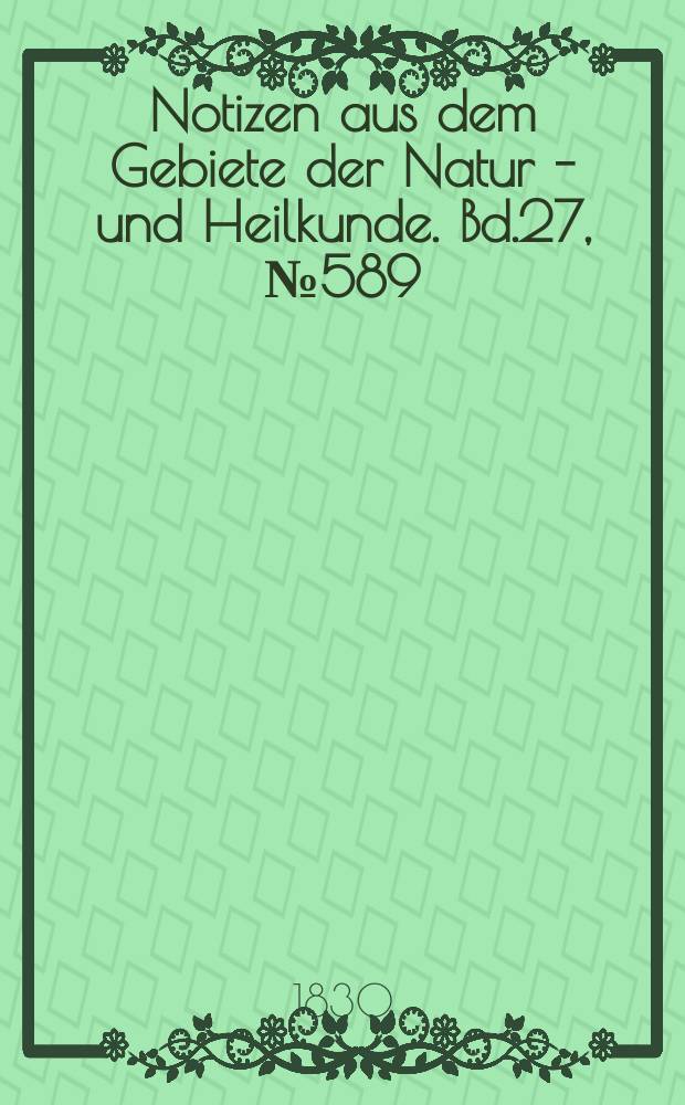 Notizen aus dem Gebiete der Natur - und Heilkunde. Bd.27, №589