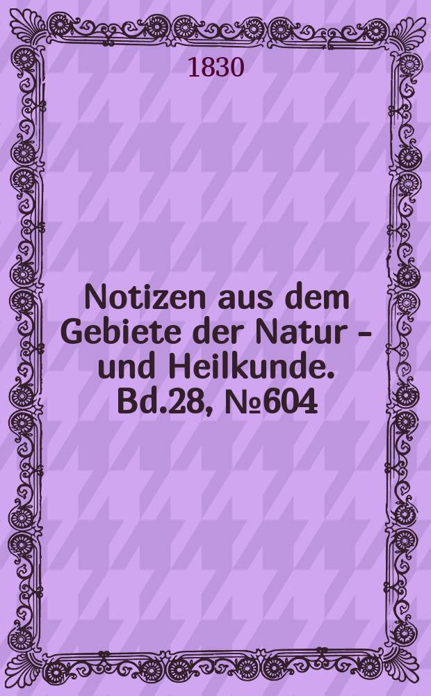 Notizen aus dem Gebiete der Natur - und Heilkunde. Bd.28, №604