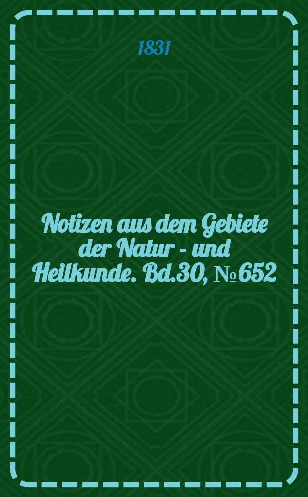 Notizen aus dem Gebiete der Natur - und Heilkunde. Bd.30, №652