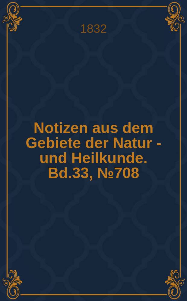Notizen aus dem Gebiete der Natur - und Heilkunde. Bd.33, №708