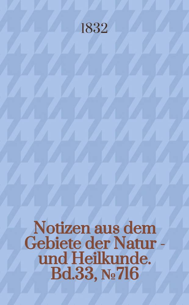 Notizen aus dem Gebiete der Natur - und Heilkunde. Bd.33, №716