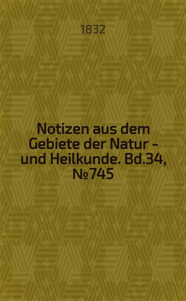 Notizen aus dem Gebiete der Natur - und Heilkunde. Bd.34, №745