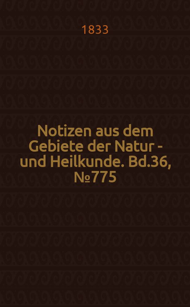 Notizen aus dem Gebiete der Natur - und Heilkunde. Bd.36, №775