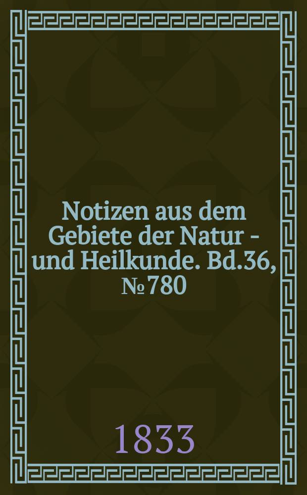 Notizen aus dem Gebiete der Natur - und Heilkunde. Bd.36, №780