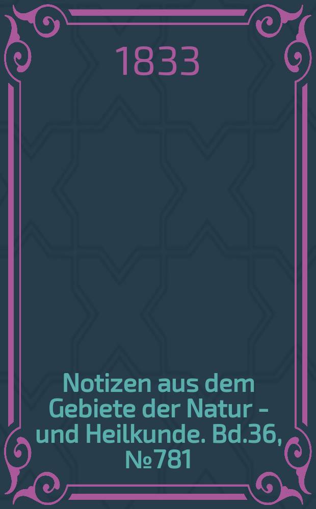 Notizen aus dem Gebiete der Natur - und Heilkunde. Bd.36, №781