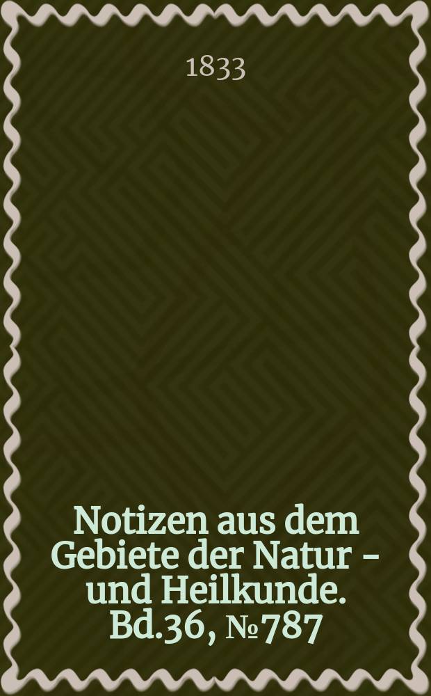 Notizen aus dem Gebiete der Natur - und Heilkunde. Bd.36, №787