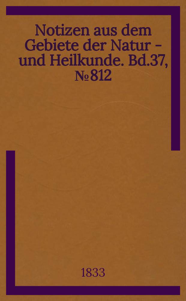 Notizen aus dem Gebiete der Natur - und Heilkunde. Bd.37, №812