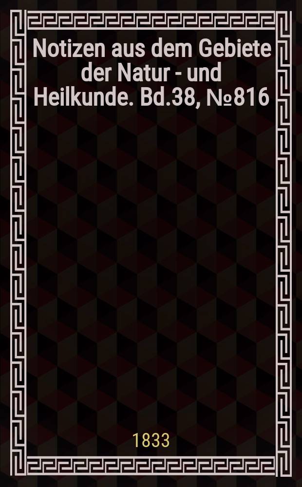 Notizen aus dem Gebiete der Natur - und Heilkunde. Bd.38, №816