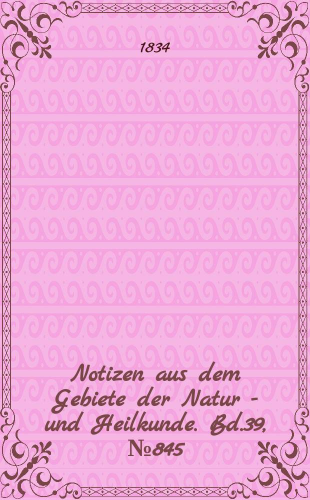 Notizen aus dem Gebiete der Natur - und Heilkunde. Bd.39, №845