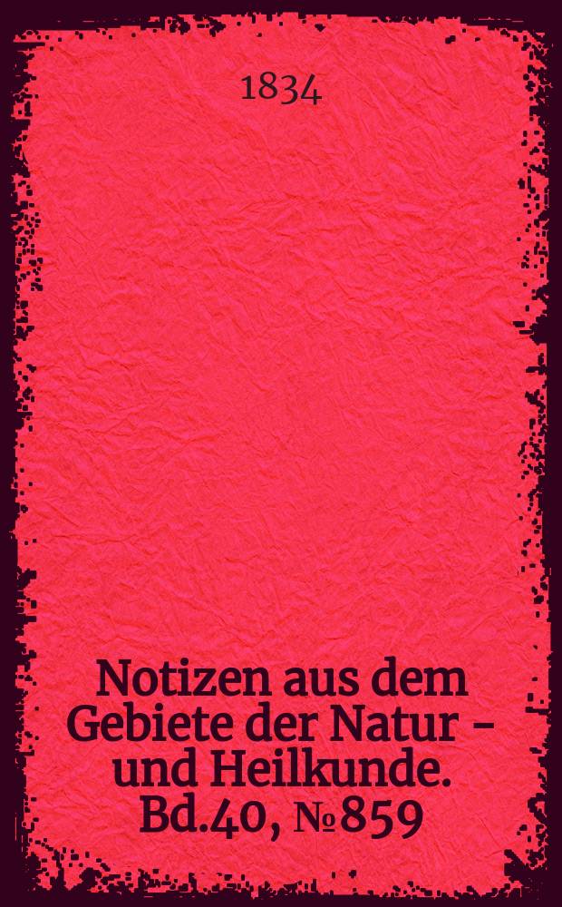 Notizen aus dem Gebiete der Natur - und Heilkunde. Bd.40, №859