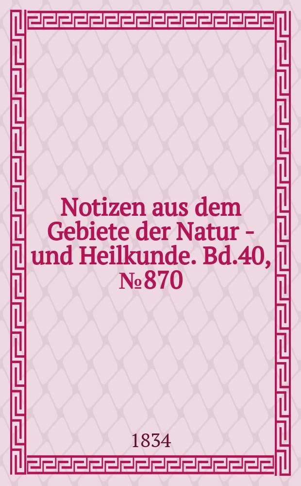 Notizen aus dem Gebiete der Natur - und Heilkunde. Bd.40, №870