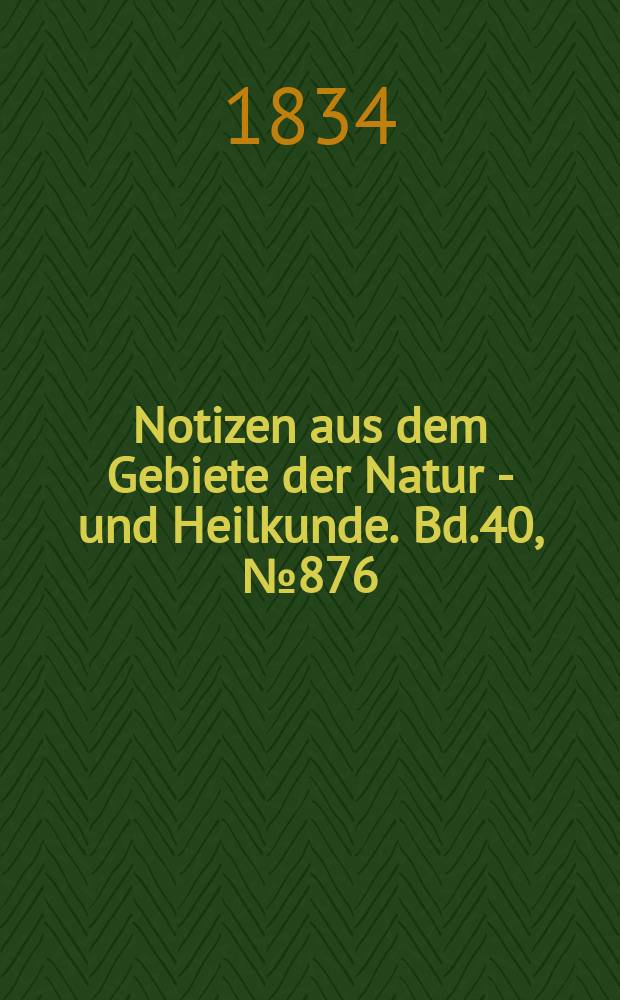 Notizen aus dem Gebiete der Natur - und Heilkunde. Bd.40, №876