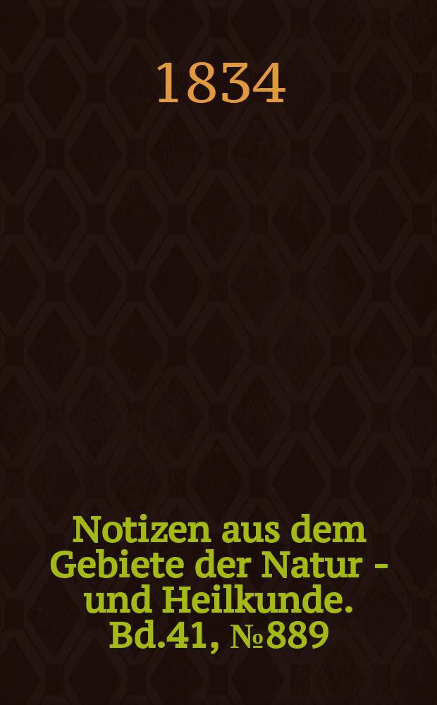 Notizen aus dem Gebiete der Natur - und Heilkunde. Bd.41, №889