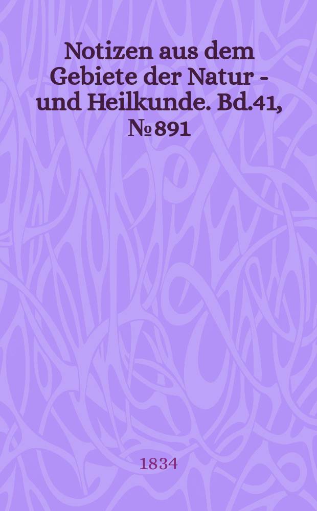 Notizen aus dem Gebiete der Natur - und Heilkunde. Bd.41, №891