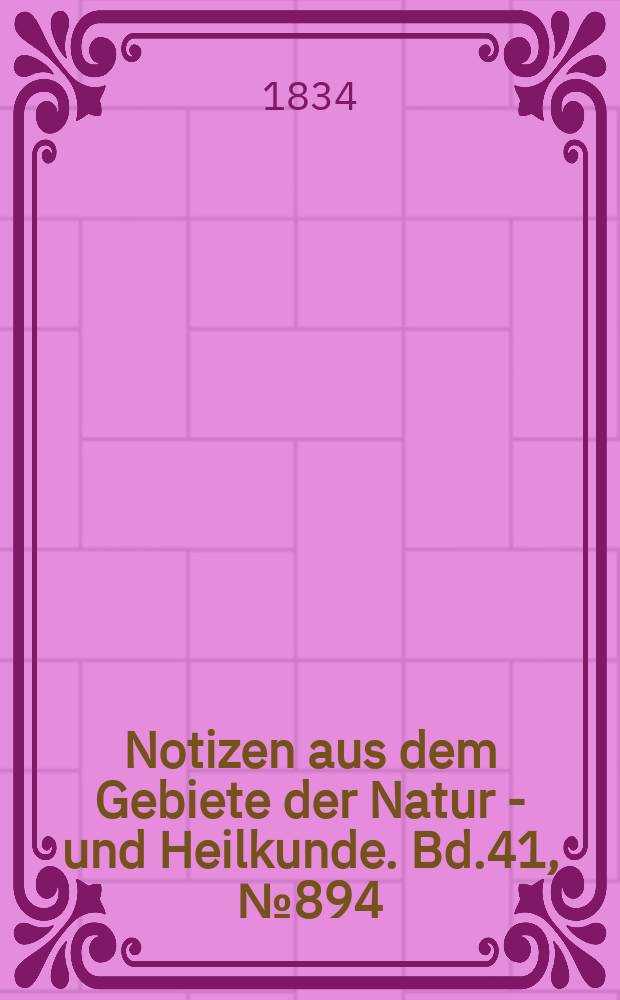 Notizen aus dem Gebiete der Natur - und Heilkunde. Bd.41, №894