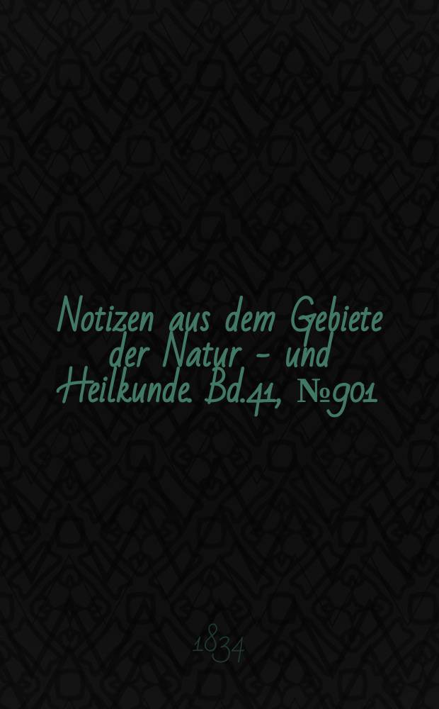 Notizen aus dem Gebiete der Natur - und Heilkunde. Bd.41, №901