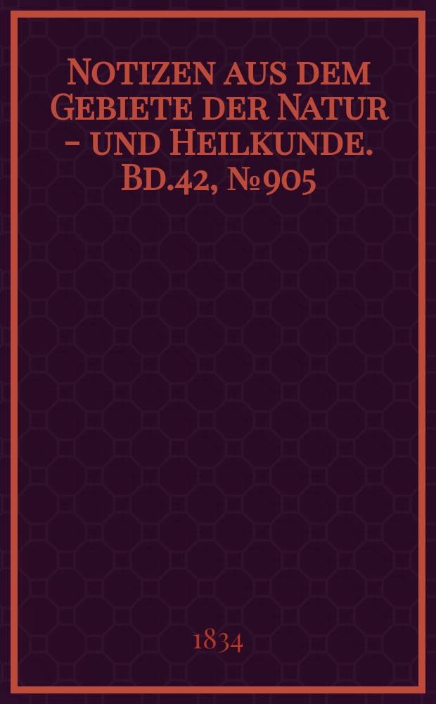 Notizen aus dem Gebiete der Natur - und Heilkunde. Bd.42, №905