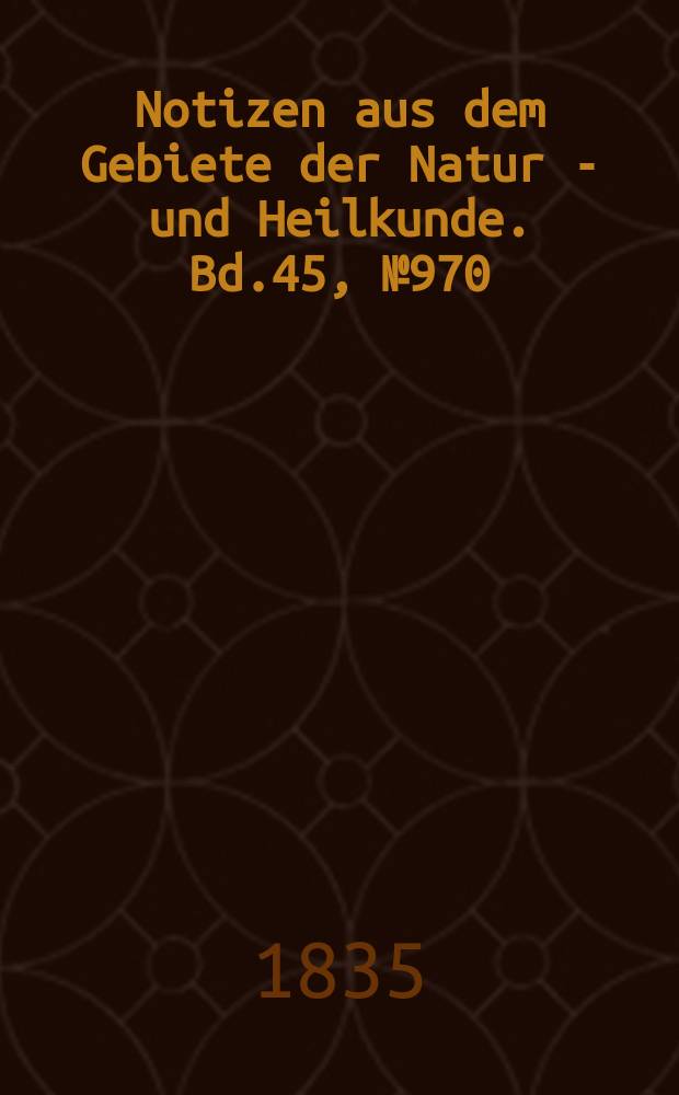 Notizen aus dem Gebiete der Natur - und Heilkunde. Bd.45, №970