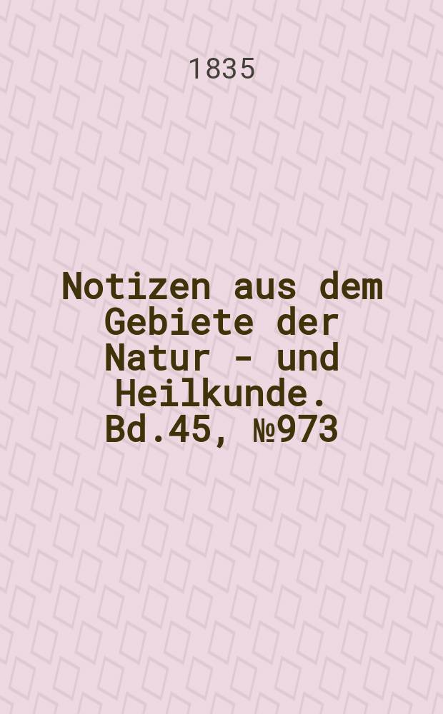Notizen aus dem Gebiete der Natur - und Heilkunde. Bd.45, №973