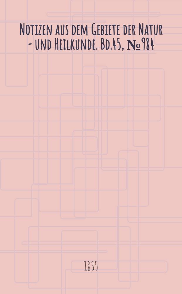 Notizen aus dem Gebiete der Natur - und Heilkunde. Bd.45, №984
