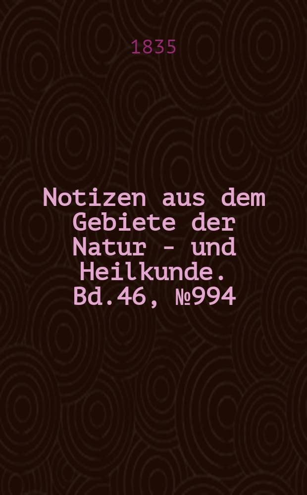 Notizen aus dem Gebiete der Natur - und Heilkunde. Bd.46, №994