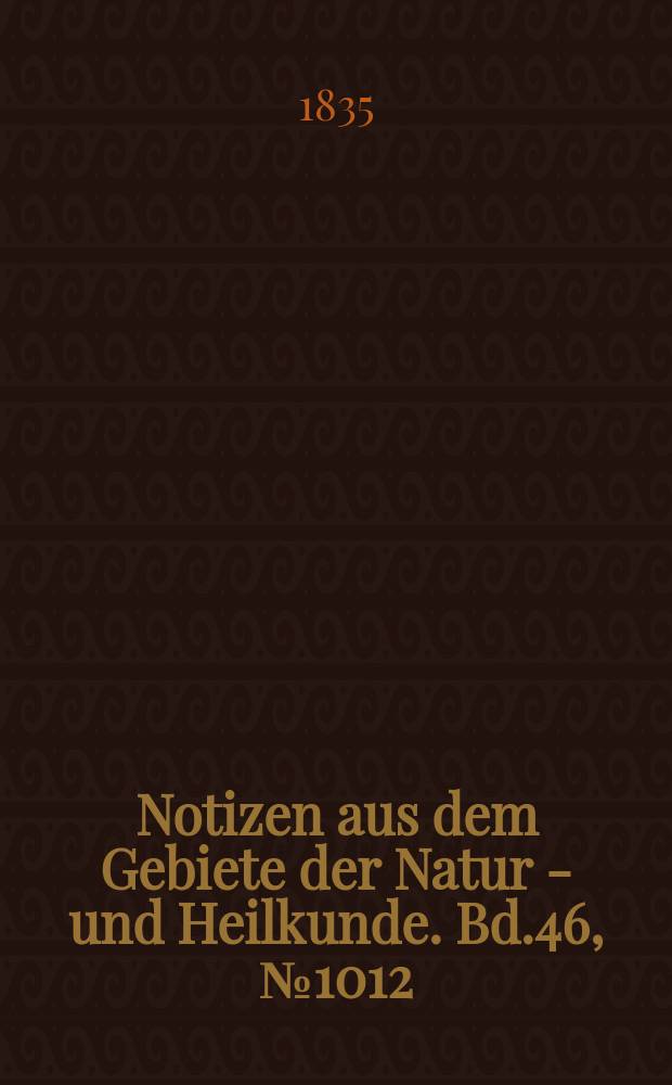 Notizen aus dem Gebiete der Natur - und Heilkunde. Bd.46, №1012