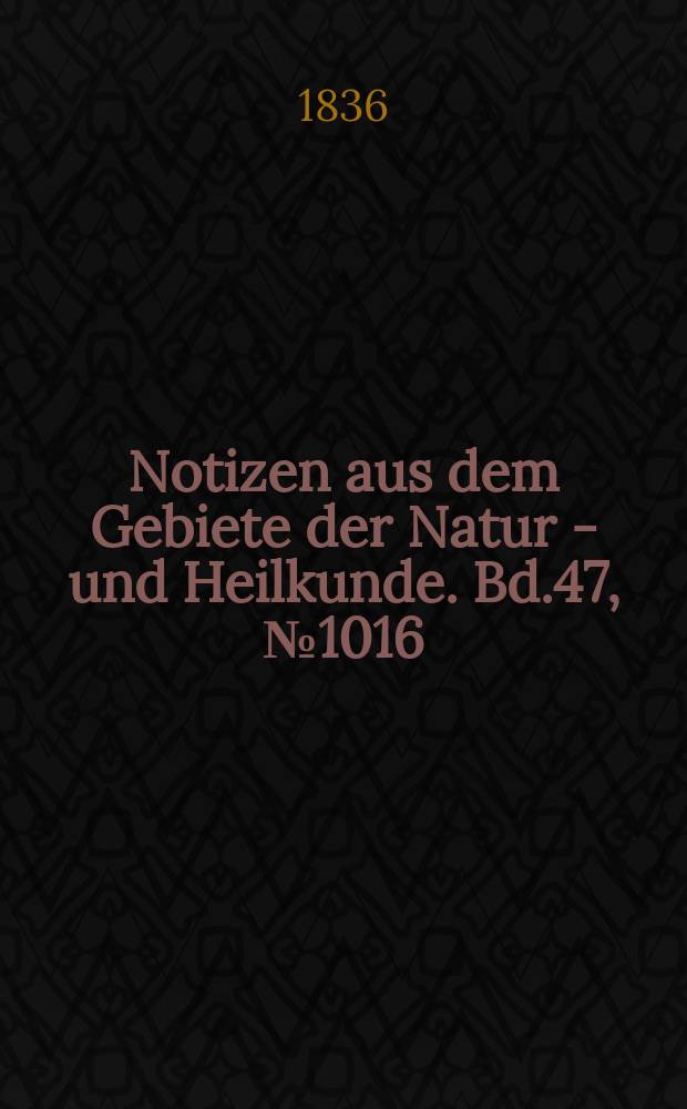 Notizen aus dem Gebiete der Natur - und Heilkunde. Bd.47, №1016