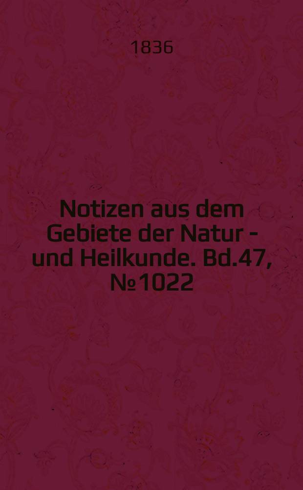 Notizen aus dem Gebiete der Natur - und Heilkunde. Bd.47, №1022