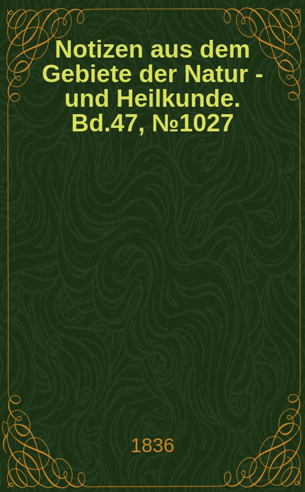 Notizen aus dem Gebiete der Natur - und Heilkunde. Bd.47, №1027