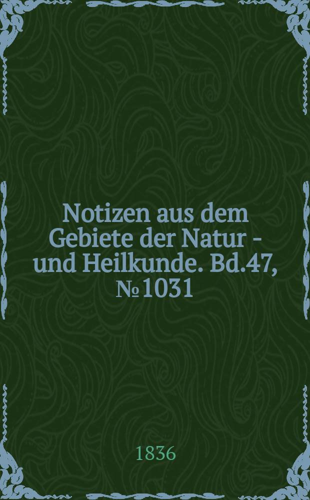 Notizen aus dem Gebiete der Natur - und Heilkunde. Bd.47, №1031