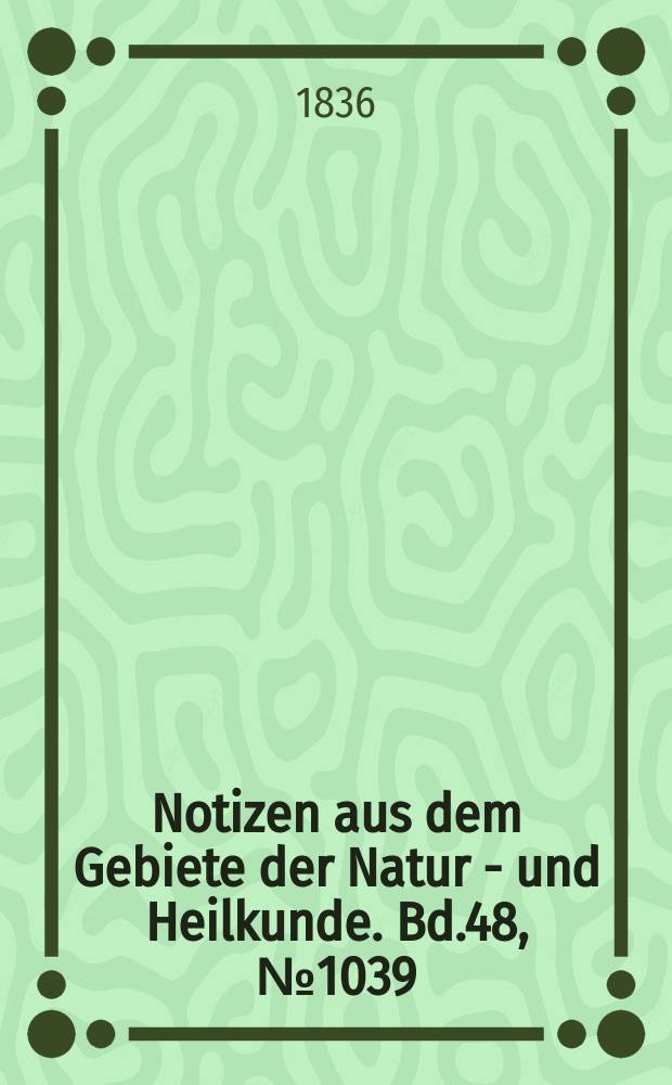 Notizen aus dem Gebiete der Natur - und Heilkunde. Bd.48, №1039