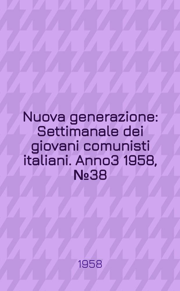 Nuova generazione : Settimanale dei giovani comunisti italiani. Anno3 1958, №38