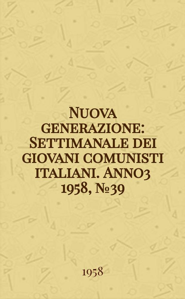 Nuova generazione : Settimanale dei giovani comunisti italiani. Anno3 1958, №39