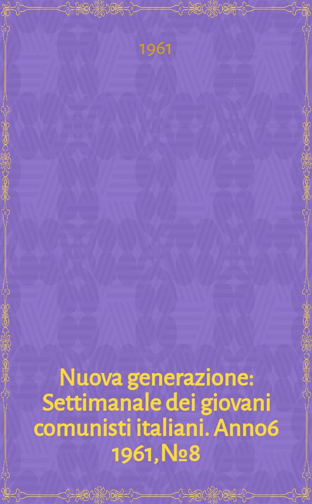Nuova generazione : Settimanale dei giovani comunisti italiani. Anno6 1961, №8