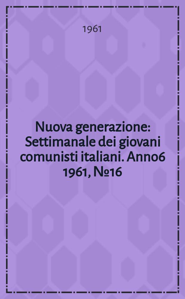 Nuova generazione : Settimanale dei giovani comunisti italiani. Anno6 1961, №16