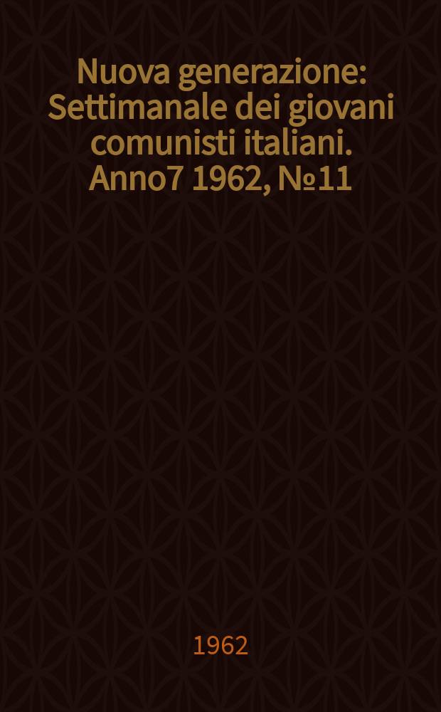 Nuova generazione : Settimanale dei giovani comunisti italiani. Anno7 1962, №11