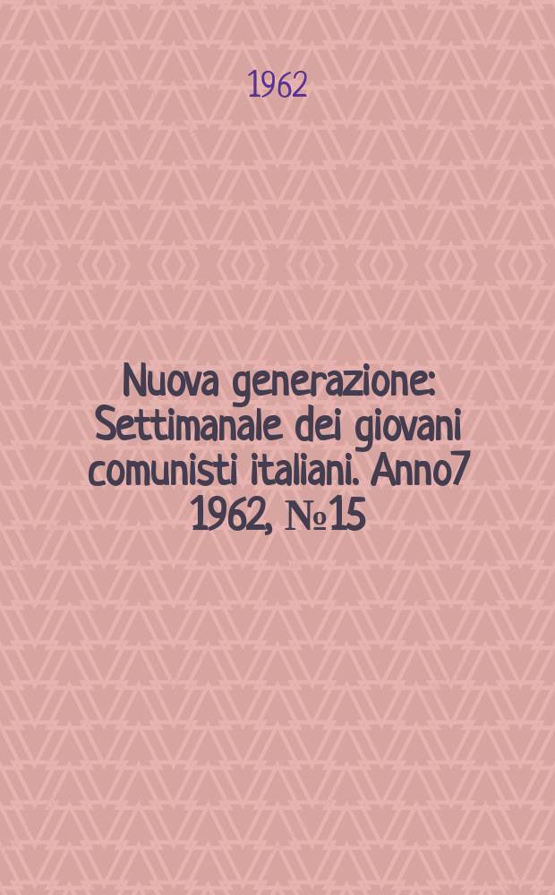Nuova generazione : Settimanale dei giovani comunisti italiani. Anno7 1962, №15