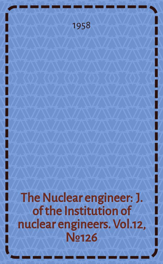 The Nuclear engineer : J. of the Institution of nuclear engineers. Vol.12, №126