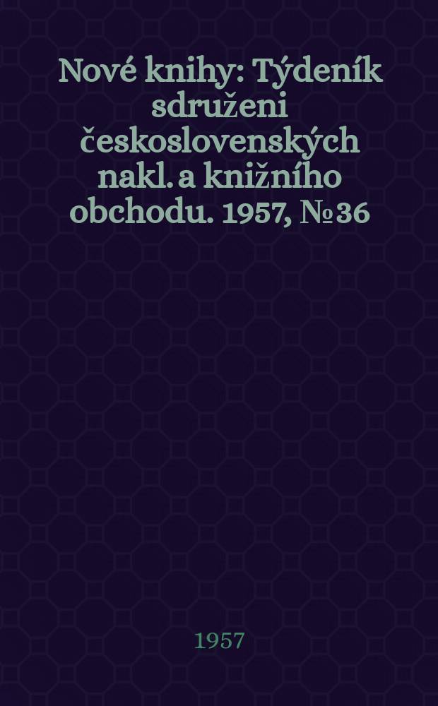 Nové knihy : Týdeník sdruženi československých nakl. a knižního obchodu. 1957, №36